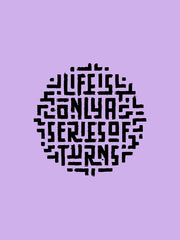 LIFE IS ONLY A SERIES OF TURNS